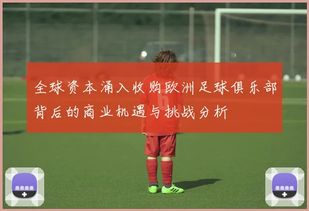 全球资本涌入收购欧洲足球俱乐部背后的商业机遇与挑战分析