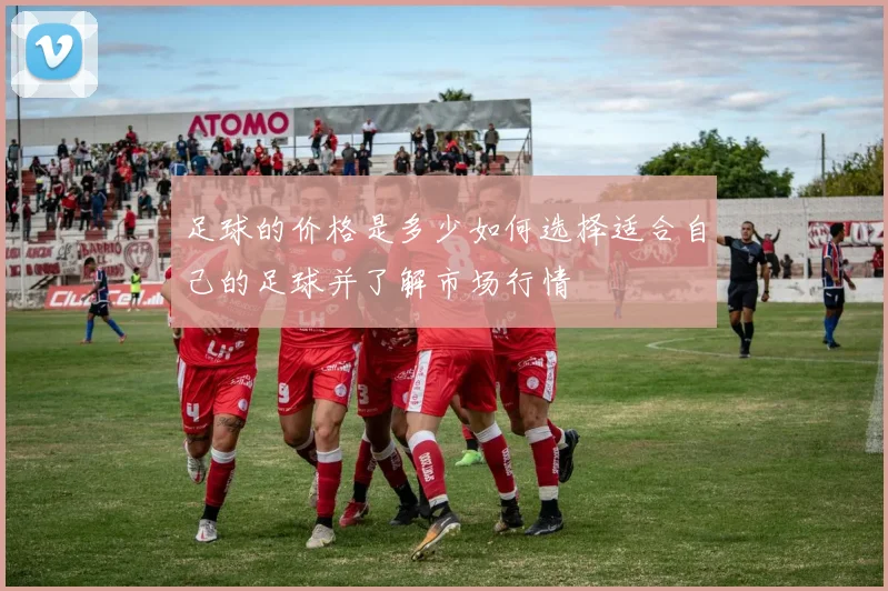 足球的价格是多少如何选择适合自己的足球并了解市场行情