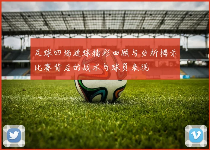 足球四场进球精彩回顾与分析揭示比赛背后的战术与球员表现